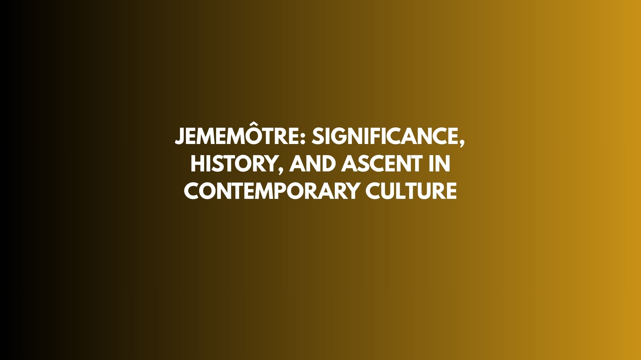 Jememôtre: Significance, History, and Ascent in Contemporary Culture